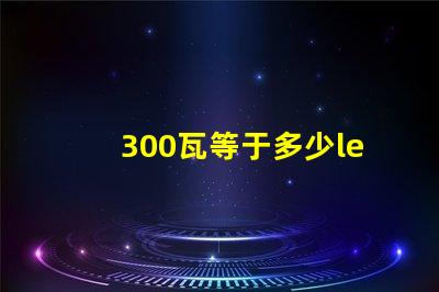 300瓦等于多少led燈珠 led的5瓦等于多少瓦